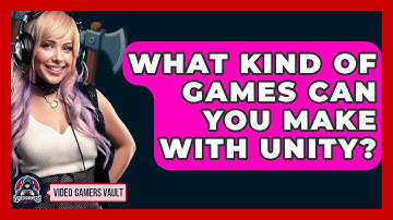 What Kind Of Games Can You Make With Unity? - Video Gamers Vault