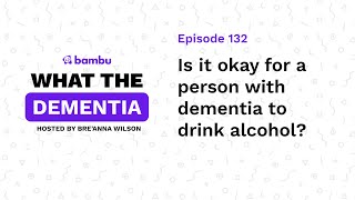 132 | Is it okay for a person with dementia to drink alcohol?