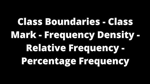Class Boundaries - Class Mark - Frequency Density - Relative Frequency - Percentage Frequency