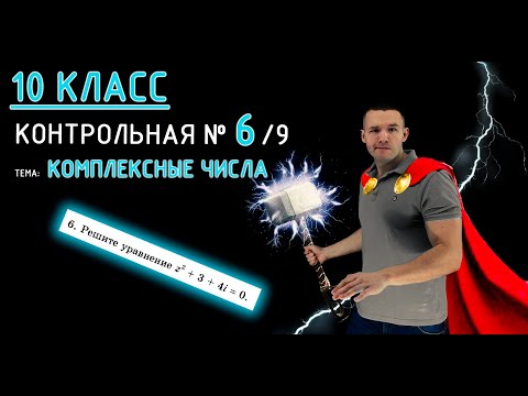10 класс. Контрольная №6 (из 9). Тема: Комплексные числа. Практикуемся с разными задачами! :)