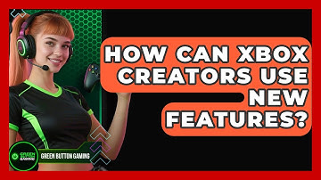 How Can Xbox Creators Use New Features? - Green Button Gaming