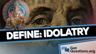 What is the definition of idolatry? | GotQuestions.org