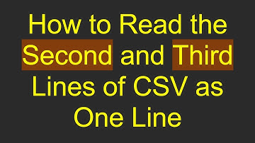 How to Read the Second and Third Lines of CSV as One Line