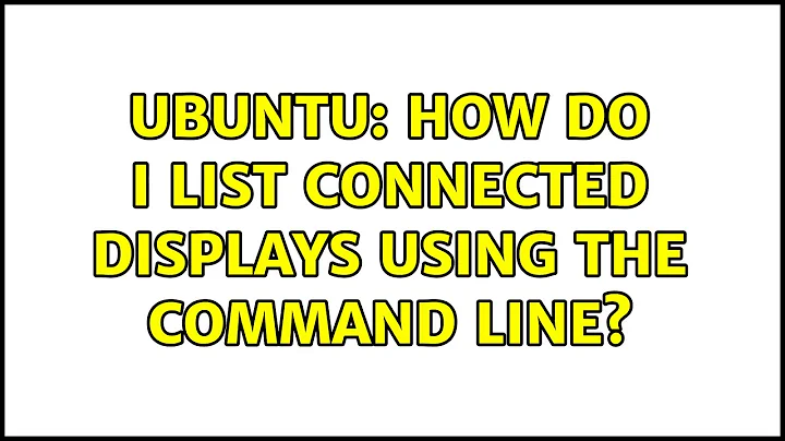 Ubuntu: How do I list connected displays using the command line?