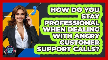 How Do You Stay Professional When Dealing With Angry Customer Support Calls?