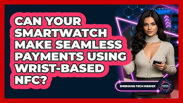 Can Your Smartwatch Make Seamless Payments Using Wrist-based NFC? - Emerging Tech Insider