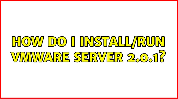 How do I install/run VMware Server 2.0.1? (2 Solutions!!)