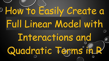 How to Easily Create a Full Linear Model with Interactions and Quadratic Terms in R