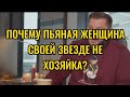 ПОЧЕМУ ПЬЯНАЯ ЖЕНЩИНА ЗВЕЗДЕ НЕ ХОЗЯЙКА А МУЖЧИНА ВСЕХ ЛЮБИТ?