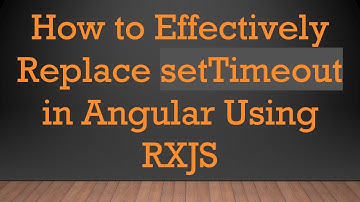 How to Effectively Replace setTimeout in Angular Using RXJS