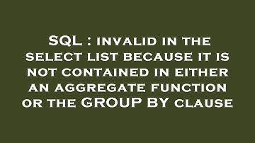 SQL : invalid in the select list because it is not contained in either an aggregate function or the