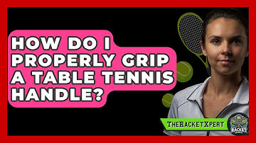 How Do I Properly Grip A Table Tennis Handle? - The Racket Xpert
