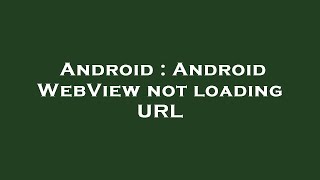 Android : Android WebView not loading URL