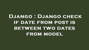 Django : Django check if date from post is between two dates from model