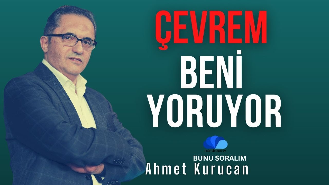 ÇEVREM BENİ YORUYOR, NE YAPMALIYIM?-AHMET KURUCAN'A BUNU SORALIM