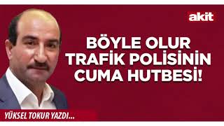 Yeni Akit - Yüksel Tokur: Böyle olur trafik polisinin Cuma hutbesi!