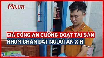 Thanh niên giả công an đi cưỡng đoạt tài sản nhóm chăn dắt người ăn xin - PLO