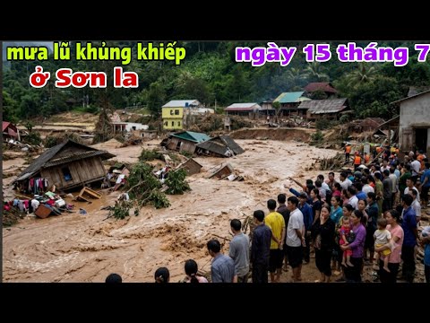 Mưa lũ khủng khiếp ở Sơn la ngày 15 tháng 7 năm 2026