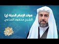 مولد الإمام الحجة عج الشيخ محمود الساعي الليالي المهدوية 1442هـ 