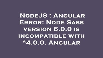 NodeJS : Angular Error: Node Sass version 6.0.0 is incompatible with ^4.0.0. Angular