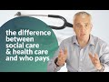 The difference between social care and health care and who pays