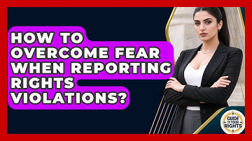 How To Overcome Fear When Reporting Rights Violations? - Guide To Your Rights