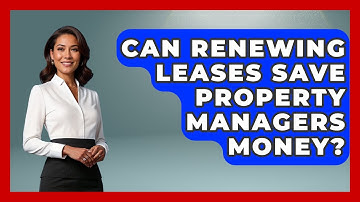 Can Renewing Leases Save Property Managers Money? - Mastering Property Management