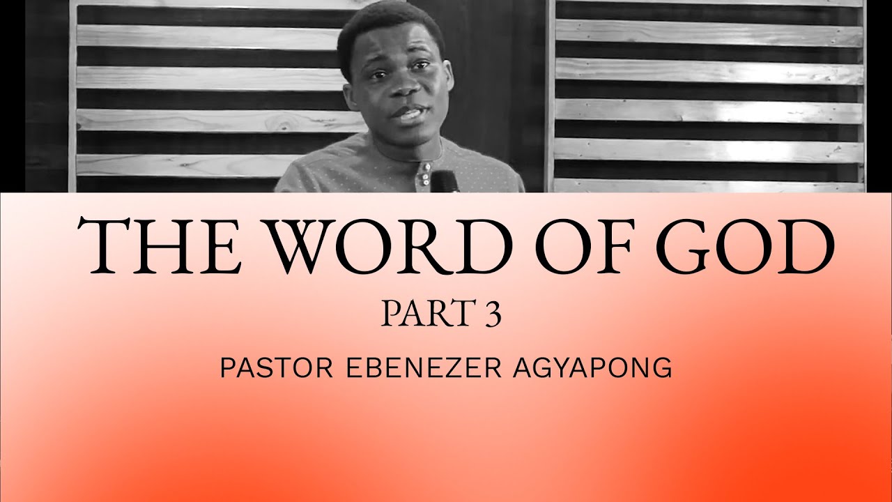The Word of God Part 3 By PASTOR EBENEZER AGYPAONG - YouTube