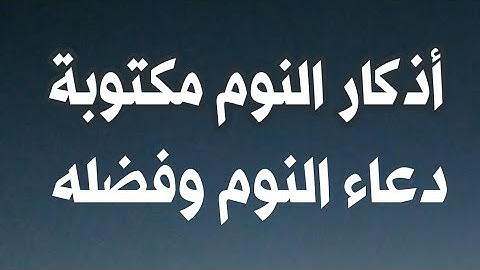 اذكار النوم مكتوبة كاملة صحيحة كما وردت عن رسول الله صلى الله عليه وسلم / دعاء النوم وفضله