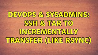 DevOps & SysAdmins: ssh & tar to incrementally transfer (like rsync) (3 Solutions!!) Wealth