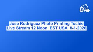 Jose Rodriguez Photo Printing Techie Live Stream 12 Noon  EST USA  8-1-2026