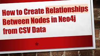 How To Create Relationships Between Nodes In Neo4J From Csv Data