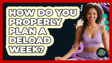 How Do You Properly Plan A Deload Week? - High Energy Training Hub