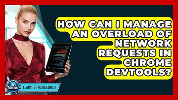 How Can I Manage An Overload Of Network Requests In Chrome DevTools? - Learn To Troubleshoot