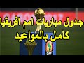 جدول مباريات كاس امم افريقيا 2019 كامل بالمواعيد - كاس الامم الافريقية 2019