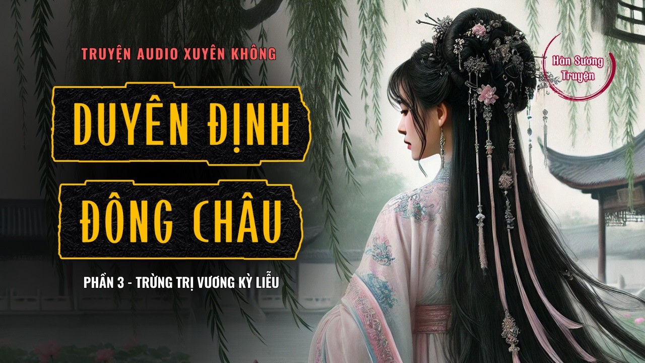 🎧 Truyện Audio | DUYÊN ĐỊNH ĐÔNG CHÂU (Phần 3) Trừng Trị Vương Kỳ Liễu | Xuyên Không - Cổ Đại🔥