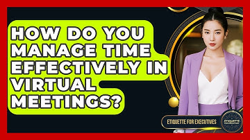 How Do You Manage Time Effectively In Virtual Meetings? - Etiquette for Executives