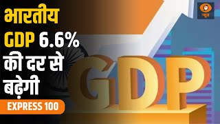 Express 100 | भारतीय GDP 6.6% की दर से बढ़ेगी ,और अन्य खबरें