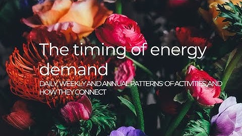 The Timing of Energy Demand: Daily, weekly, and annual patterns of activity and how they connect