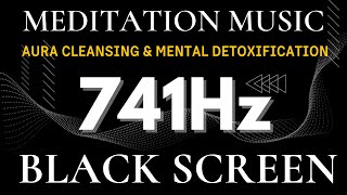 Solfeggio Frequency 741Hz | Aura Cleansing & Mental Detoxification - Healing Music BLACK SCREEN