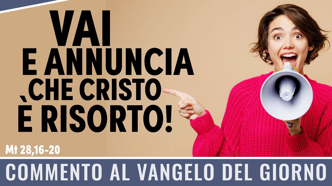 Commento al Vangelo del giorno - Mt 28,16-20 - Vai e annuncia che