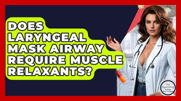 Does Laryngeal Mask Airway Require Muscle Relaxants? - The Operating Table