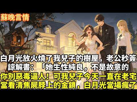 白月光放火燒了我兒子的樹屋 老公秒簽諒解書：「她生性純良 不是故意的，你別惡毒逼人！」 可我兒子今天一直在老宅，當看清 焦屍脖子上的金鎖，白月光當場瘋了#為人處世#故事頻道#情感#大女主