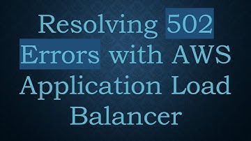 Resolving 502 Errors with AWS Application Load Balancer