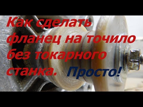 Как сделать фланец на точило без токарного станка. Универсальное точило своими руками.