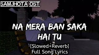 Mix- Na Mera Ban Saka Hai Tu_Samjhota OST (Slowed Reverb) Feel Song Lo-fi Remix||Full Song Lyrics