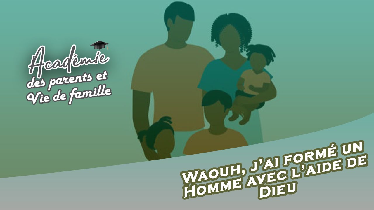 Séminaire Académie des Parents et Vie de Famille : Waouh! J’ai formé un homme avec l’aide de Dieu.