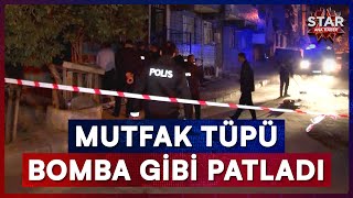 Tüp Patladı Ortalık Savaş Alanına Döndü Star Ana Haber