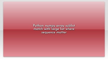 Python: numpy array sublist match with large list where sequence matter