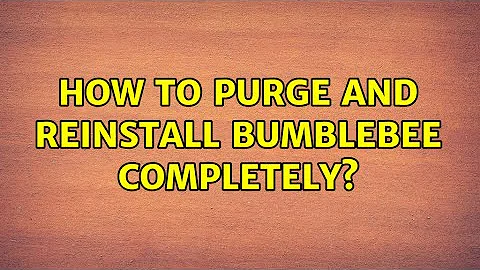 Ubuntu: How to purge and reinstall bumblebee completely? (2 Solutions!!)